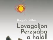 Bognár Péter: Lovagoljon Perzsiába a halál! (Névre szólóan dedikálható) - Magvető Kiadó